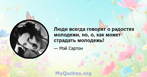 Люди всегда говорят о радостях молодежи, но, о, как может страдать молодежь!