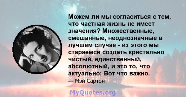 Можем ли мы согласиться с тем, что частная жизнь не имеет значения? Множественные, смешанные, неоднозначные в лучшем случае - из этого мы стараемся создать кристально чистый, единственный, абсолютный, и это то, что