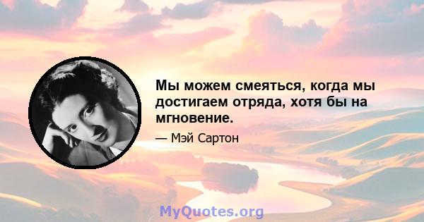 Мы можем смеяться, когда мы достигаем отряда, хотя бы на мгновение.