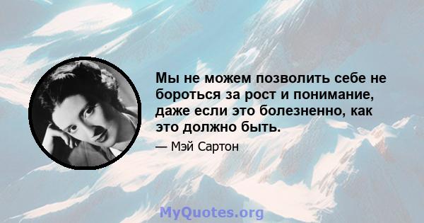 Мы не можем позволить себе не бороться за рост и понимание, даже если это болезненно, как это должно быть.