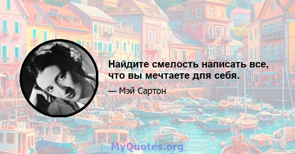 Найдите смелость написать все, что вы мечтаете для себя.