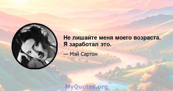 Не лишайте меня моего возраста. Я заработал это.