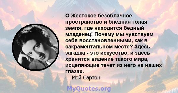 O Жестокое безоблачное пространство и бледная голая земля, где находится бедный младенец! Почему мы чувствуем себя восстановленными, как в сакраментальном месте? Здесь загадка - это искусство, и здесь хранится видение