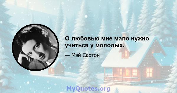 О любовью мне мало нужно учиться у молодых.