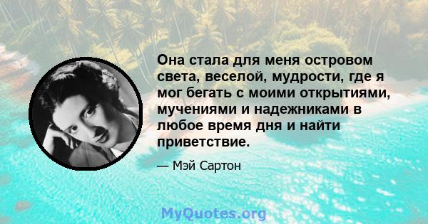 Она стала для меня островом света, веселой, мудрости, где я мог бегать с моими открытиями, мучениями и надежниками в любое время дня и найти приветствие.