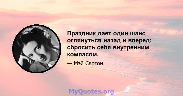 Праздник дает один шанс оглянуться назад и вперед; сбросить себя внутренним компасом.