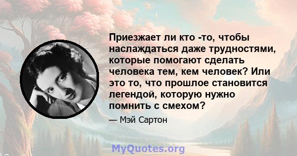 Приезжает ли кто -то, чтобы наслаждаться даже трудностями, которые помогают сделать человека тем, кем человек? Или это то, что прошлое становится легендой, которую нужно помнить с смехом?