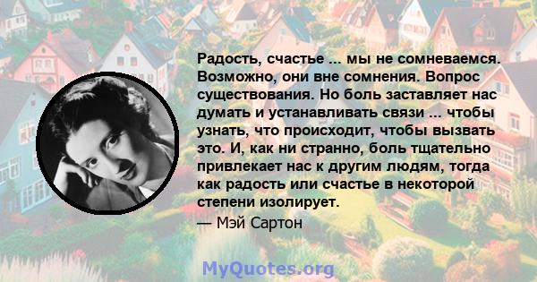 Радость, счастье ... мы не сомневаемся. Возможно, они вне сомнения. Вопрос существования. Но боль заставляет нас думать и устанавливать связи ... чтобы узнать, что происходит, чтобы вызвать это. И, как ни странно, боль