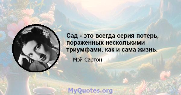 Сад - это всегда серия потерь, пораженных несколькими триумфами, как и сама жизнь.