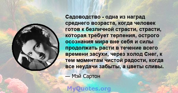 Садоводство - одна из наград среднего возраста, когда человек готов к безличной страсти, страсти, которая требует терпения, острого осознания мира вне себя и силы продолжать расти в течение всего времени засухи, через