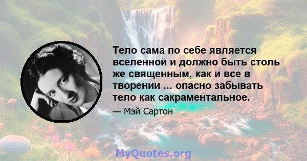 Тело сама по себе является вселенной и должно быть столь же священным, как и все в творении ... опасно забывать тело как сакраментальное.