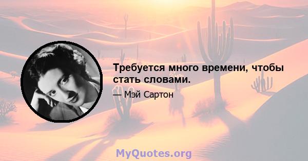 Требуется много времени, чтобы стать словами.