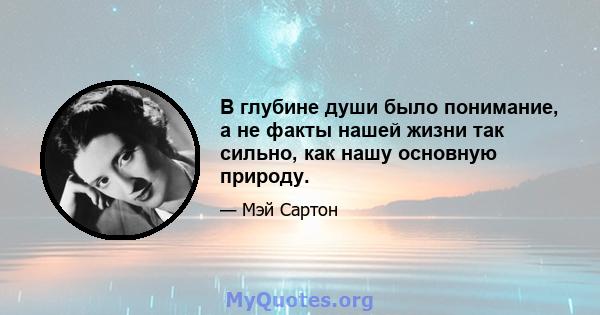 В глубине души было понимание, а не факты нашей жизни так сильно, как нашу основную природу.