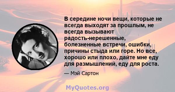 В середине ночи вещи, которые не всегда выходят за прошлым, не всегда вызывают радость-нерешенные, болезненные встречи, ошибки, причины стыда или горе. Но все, хорошо или плохо, дайте мне еду для размышлений, еду для