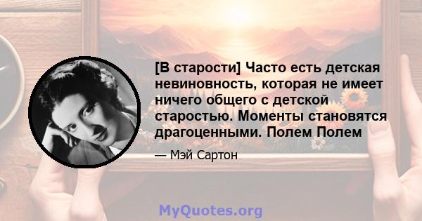 [В старости] Часто есть детская невиновность, которая не имеет ничего общего с детской старостью. Моменты становятся драгоценными. Полем Полем