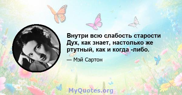 Внутри всю слабость старости Дух, как знает, настолько же ртутный, как и когда -либо.