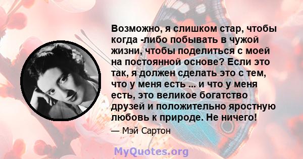 Возможно, я слишком стар, чтобы когда -либо побывать в чужой жизни, чтобы поделиться с моей на постоянной основе? Если это так, я должен сделать это с тем, что у меня есть ... и что у меня есть, это великое богатство