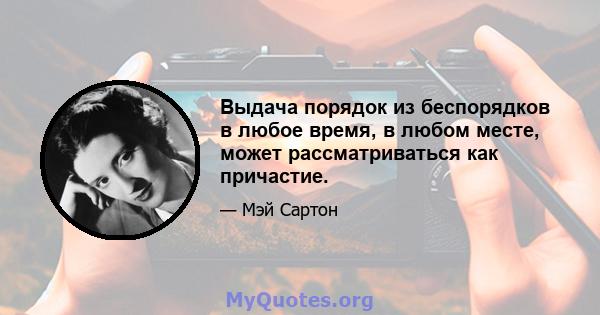 Выдача порядок из беспорядков в любое время, в любом месте, может рассматриваться как причастие.