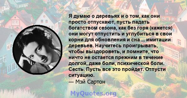 Я думаю о деревьях и о том, как они просто отпускают, пусть падать богатством сезона, как без горя (кажется) они могут отпустить и углубиться в свои корни для обновления и сна ... имитации деревьев. Научитесь