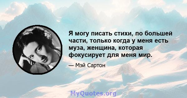 Я могу писать стихи, по большей части, только когда у меня есть муза, женщина, которая фокусирует для меня мир.