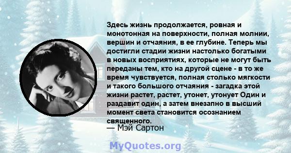 Здесь жизнь продолжается, ровная и монотонная на поверхности, полная молнии, вершин и отчаяния, в ее глубине. Теперь мы достигли стадии жизни настолько богатыми в новых восприятиях, которые не могут быть переданы тем,