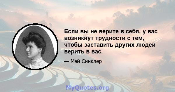 Если вы не верите в себя, у вас возникнут трудности с тем, чтобы заставить других людей верить в вас.