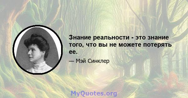 Знание реальности - это знание того, что вы не можете потерять ее.