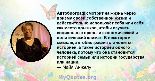 Автобиограф смотрит на жизнь через призму своей собственной жизни и действительно использует себя или себя как место прыжков, чтобы изучить социальные нравы и экономический и политический климат. В некотором смысле,