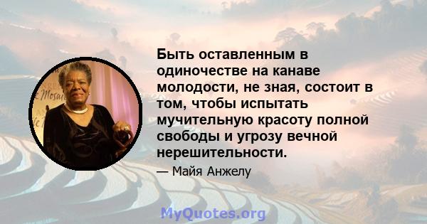 Быть оставленным в одиночестве на канаве молодости, не зная, состоит в том, чтобы испытать мучительную красоту полной свободы и угрозу вечной нерешительности.