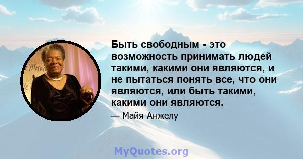 Быть свободным - это возможность принимать людей такими, какими они являются, и не пытаться понять все, что они являются, или быть такими, какими они являются.