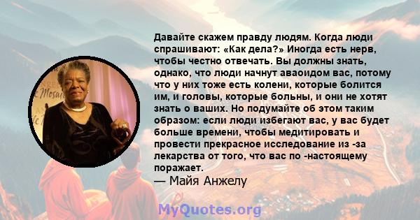 Давайте скажем правду людям. Когда люди спрашивают: «Как дела?» Иногда есть нерв, чтобы честно отвечать. Вы должны знать, однако, что люди начнут аваоидом вас, потому что у них тоже есть колени, которые болится им, и