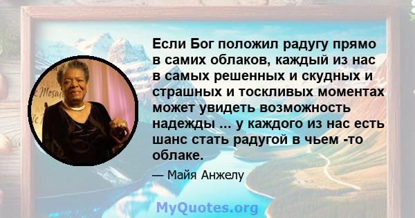 Если Бог положил радугу прямо в самих облаков, каждый из нас в самых решенных и скудных и страшных и тоскливых моментах может увидеть возможность надежды ... у каждого из нас есть шанс стать радугой в чьем -то облаке.