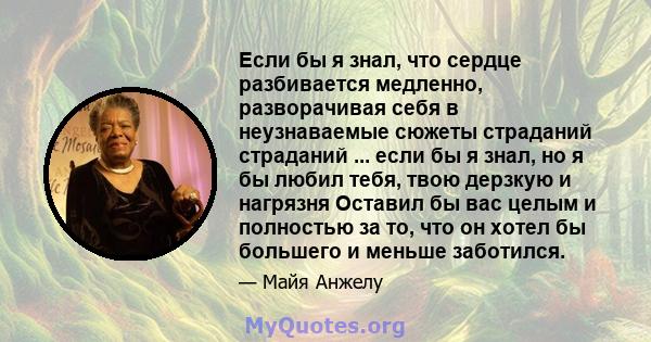 Если бы я знал, что сердце разбивается медленно, разворачивая себя в неузнаваемые сюжеты страданий страданий ... если бы я знал, но я бы любил тебя, твою дерзкую и нагрязня Оставил бы вас целым и полностью за то, что он 