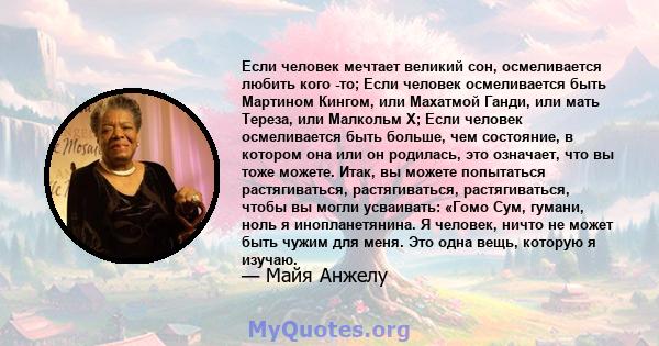 Если человек мечтает великий сон, осмеливается любить кого -то; Если человек осмеливается быть Мартином Кингом, или Махатмой Ганди, или мать Тереза, или Малкольм Х; Если человек осмеливается быть больше, чем состояние,