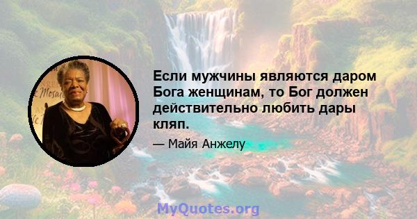 Если мужчины являются даром Бога женщинам, то Бог должен действительно любить дары кляп.