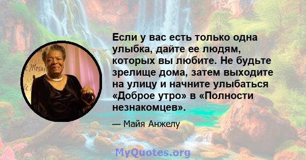 Если у вас есть только одна улыбка, дайте ее людям, которых вы любите. Не будьте зрелище дома, затем выходите на улицу и начните улыбаться «Доброе утро» в «Полности незнакомцев».