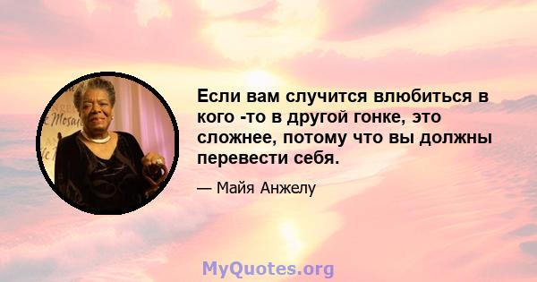 Если вам случится влюбиться в кого -то в другой гонке, это сложнее, потому что вы должны перевести себя.