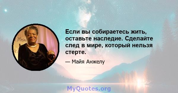 Если вы собираетесь жить, оставьте наследие. Сделайте след в мире, который нельзя стерте.