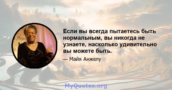 Если вы всегда пытаетесь быть нормальным, вы никогда не узнаете, насколько удивительно вы можете быть.