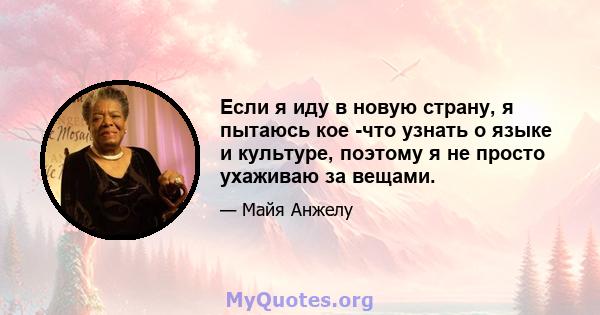 Если я иду в новую страну, я пытаюсь кое -что узнать о языке и культуре, поэтому я не просто ухаживаю за вещами.