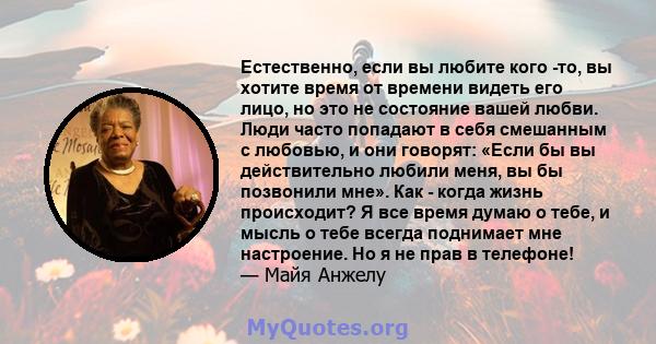 Естественно, если вы любите кого -то, вы хотите время от времени видеть его лицо, но это не состояние вашей любви. Люди часто попадают в себя смешанным с любовью, и они говорят: «Если бы вы действительно любили меня, вы 