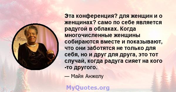 Эта конференция? для женщин и о женщинах? само по себе является радугой в облаках. Когда многочисленные женщины собираются вместе и показывают, что они заботятся не только для себя, но и друг для друга, это тот случай,