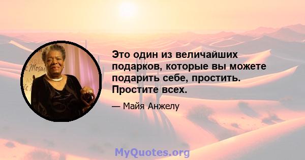 Это один из величайших подарков, которые вы можете подарить себе, простить. Простите всех.