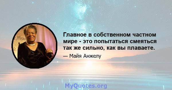 Главное в собственном частном мире - это попытаться смеяться так же сильно, как вы плаваете.