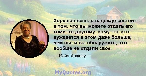 Хорошая вещь о надежде состоит в том, что вы можете отдать его кому -то другому, кому -то, кто нуждается в этом даже больше, чем вы, и вы обнаружите, что вообще не отдали свое.