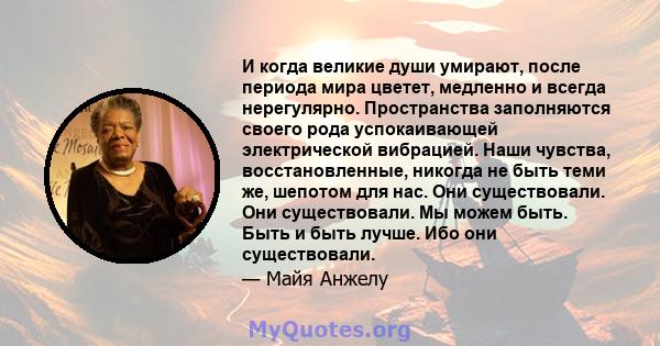 И когда великие души умирают, после периода мира цветет, медленно и всегда нерегулярно. Пространства заполняются своего рода успокаивающей электрической вибрацией. Наши чувства, восстановленные, никогда не быть теми же, 