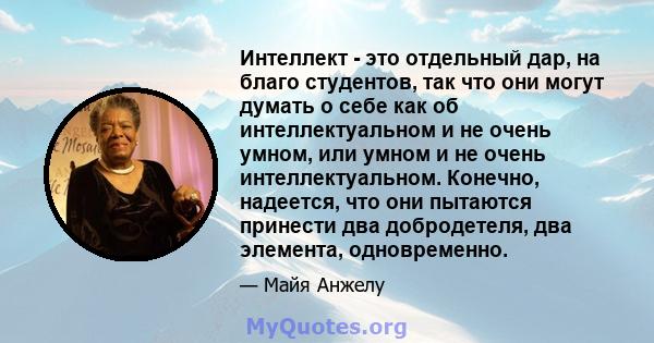 Интеллект - это отдельный дар, на благо студентов, так что они могут думать о себе как об интеллектуальном и не очень умном, или умном и не очень интеллектуальном. Конечно, надеется, что они пытаются принести два