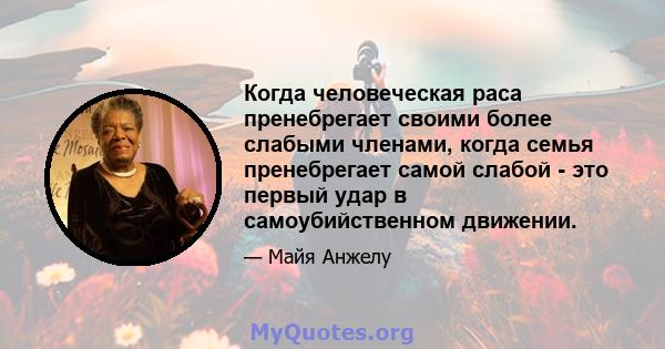 Когда человеческая раса пренебрегает своими более слабыми членами, когда семья пренебрегает самой слабой - это первый удар в самоубийственном движении.