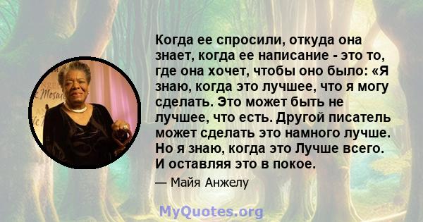 Когда ее спросили, откуда она знает, когда ее написание - это то, где она хочет, чтобы оно было: «Я знаю, когда это лучшее, что я могу сделать. Это может быть не лучшее, что есть. Другой писатель может сделать это