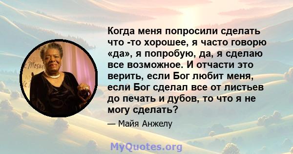 Когда меня попросили сделать что -то хорошее, я часто говорю «да», я попробую, да, я сделаю все возможное. И отчасти это верить, если Бог любит меня, если Бог сделал все от листьев до печать и дубов, то что я не могу